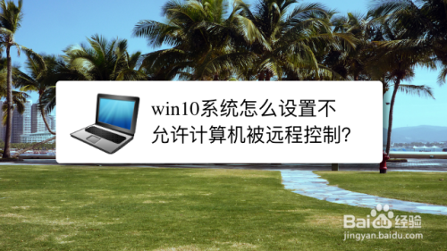 win10系统怎么设置不允许计算机被远程控制？