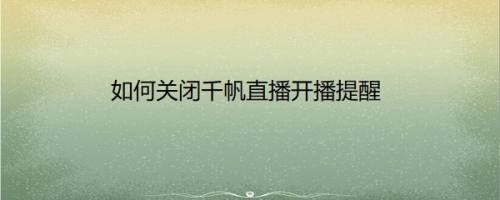 如何关闭千帆直播开播提醒