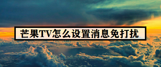 芒果TV怎么设置消息免打扰