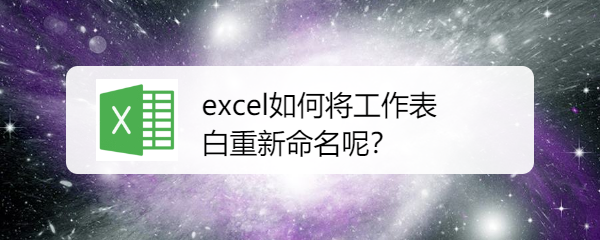 <b>excel如何将工作表重新命名呢</b>