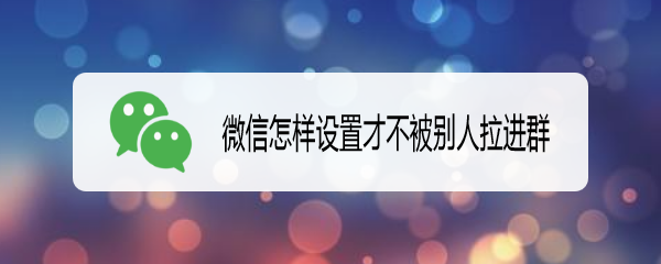 微信怎样设置才不被别人拉进群
