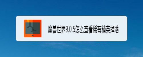 魔兽世界9.0.5怎么查看稀有精英掉落