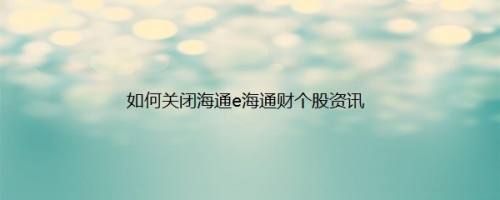 如何关闭海通e海通财个股资讯
