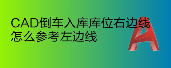 <b>CAD倒车入库库位右边线怎么参考左边线</b>