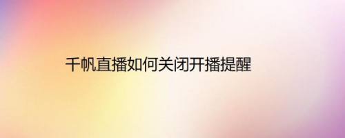 千帆直播如何关闭开播提醒