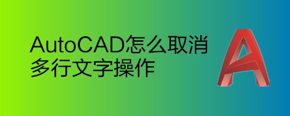 <b>AutoCAD怎么取消多行文字操作</b>