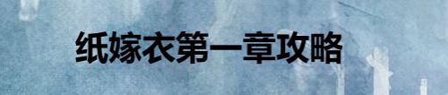 纸嫁衣第一章攻略