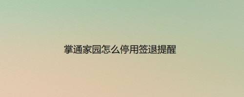 掌通家园怎么停用签退提醒