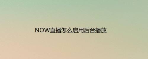 NOW直播怎么启用后台播放