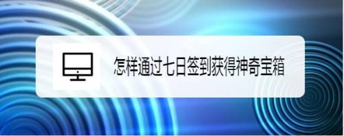 怎样通过七日签到获得神奇宝箱
