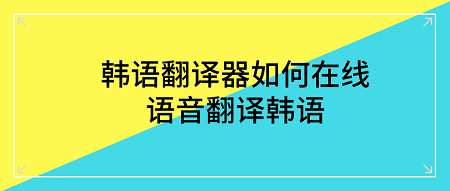 韓語翻譯器如何在線語音翻譯韓語