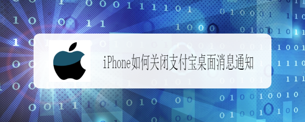 <b>iPhone如何关闭支付宝桌面消息通知</b>