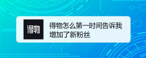 得物怎么第一时间告诉我增加了新粉丝