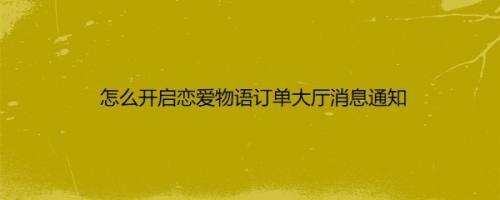 怎么开启恋爱物语订单大厅消息通知