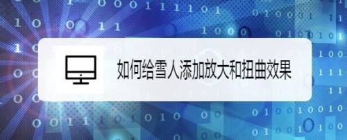 如何给雪人添加放大和扭曲效果