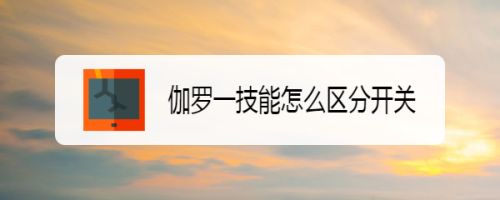 伽罗一技能怎么区分开关