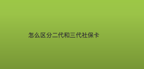 怎么区分二代和三代社保卡