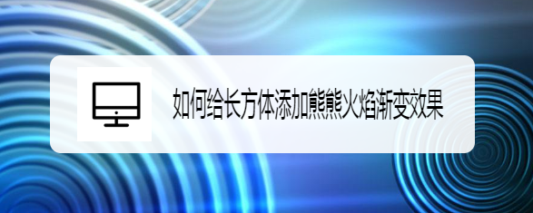 如何给长方体添加熊熊火焰渐变效果