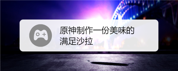 原神制作一份美味的满足沙拉