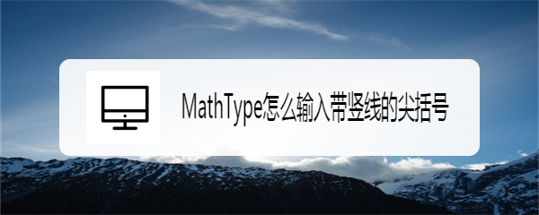 <b>MathType怎么输入带竖线的尖括号</b>