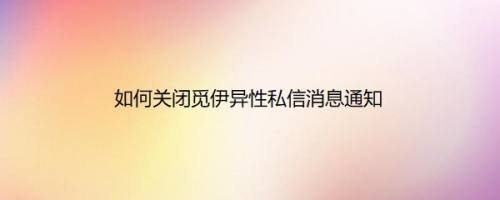 如何关闭觅伊异性私信消息通知