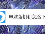电脑版钉钉怎么下载
