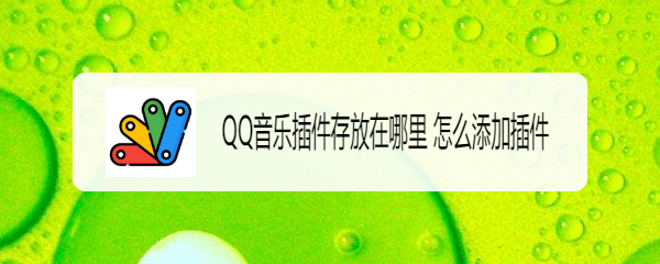 QQ音乐插件存放在哪里 怎么添加插件