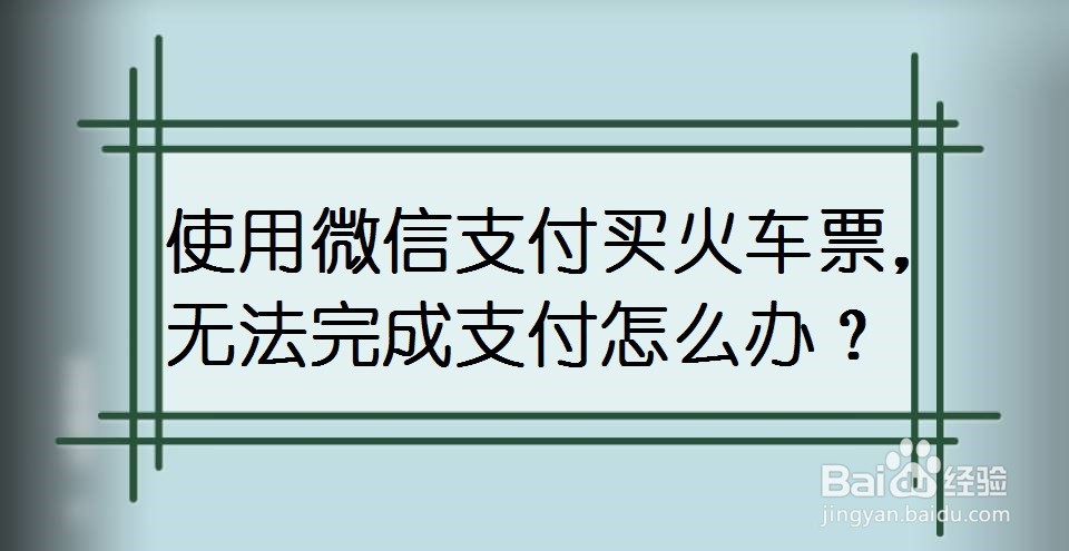 使用微信支付买火车票，无法完成支付怎么办