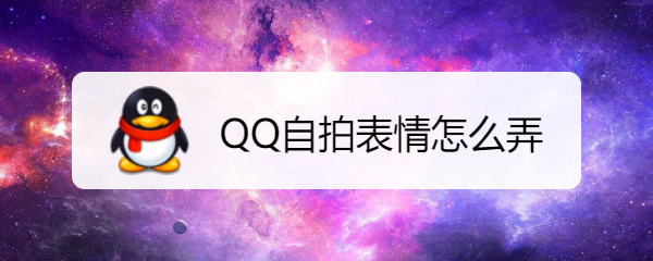 <b>QQ自拍表情怎么弄</b>