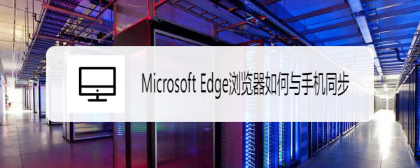 <b>Microsoft Edge浏览器如何与手机同步</b>