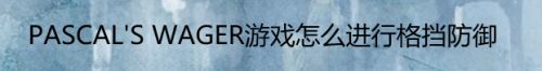 PASCAL'S WAGER游戏怎么进行格挡防御