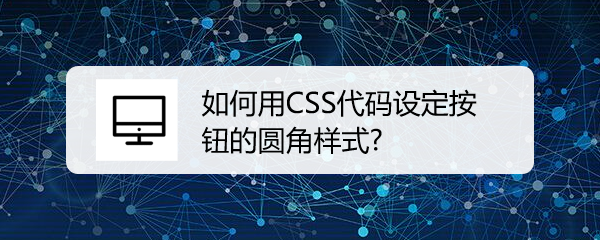 <b>如何用CSS代码设定按钮的圆角样式</b>