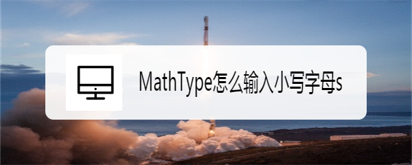 <b>MathType怎么输入小写字母s</b>