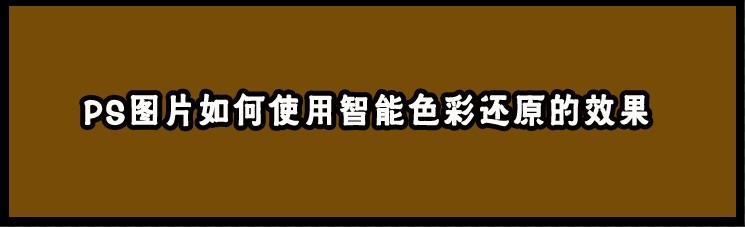 <b>PS图片如何使用智能色彩还原的效果</b>