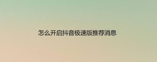 怎么开启抖音极速版推荐消息