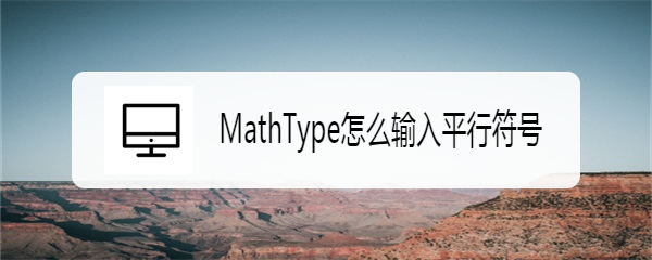 <b>MathType怎么输入平行符号</b>