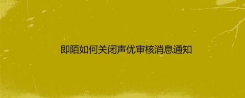 即陌如何关闭声优审核消息通知