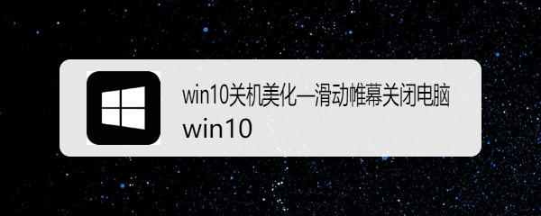 <b>win10关机美化—滑动帷幕关闭电脑</b>