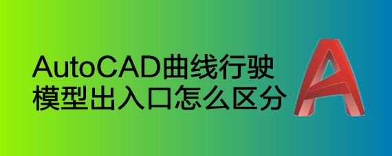 <b>AutoCAD曲线行驶 模型出入口怎么区分</b>