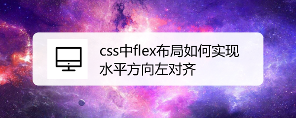 <b>css中flex布局如何实现水平方向左对齐</b>