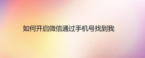 如何开启微信通过手机号找到我