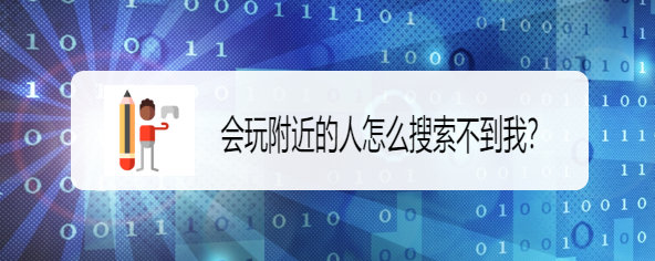 附近的人会搜索不到我,这种情况我们该怎么避免,一起看:会玩附近的人