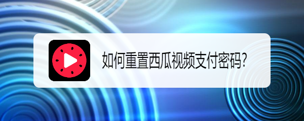 如何重置西瓜视频支付密码