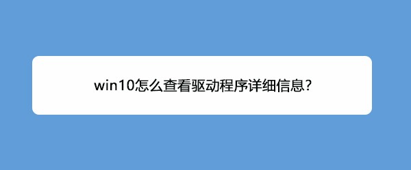 <b>win10怎么查看驱动程序详细信息</b>