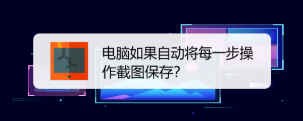 电脑如果自动将每一步操作截图保存