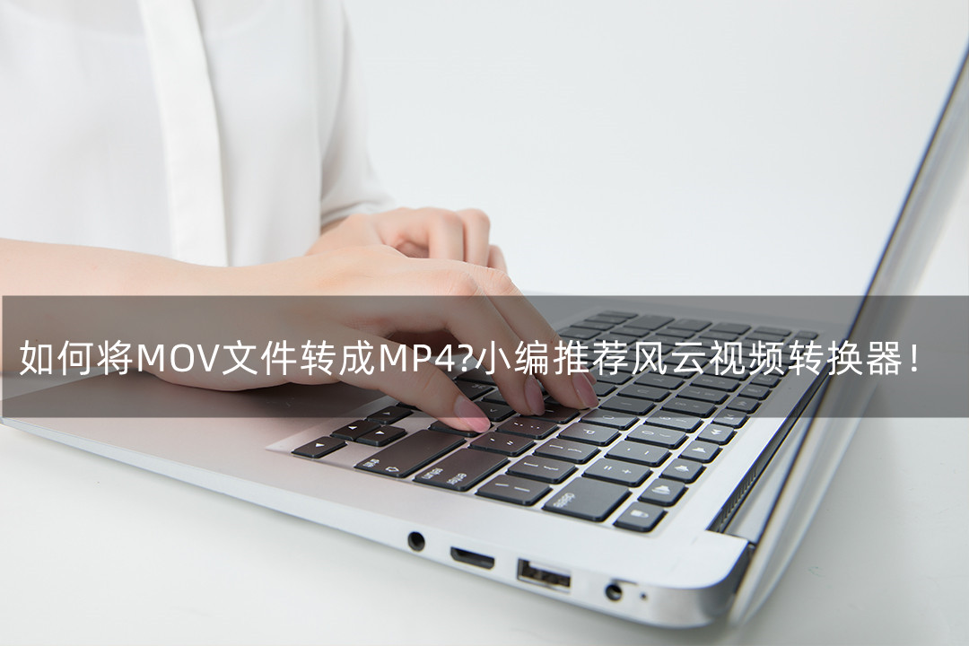 如何将MOV文件转成MP4?小编推荐风云视频转换器!