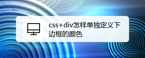 <b>css+div怎样单独定义下边框的颜色</b>