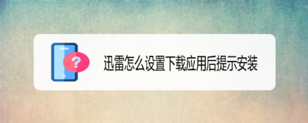 迅雷怎么设置下载应用后提示安装