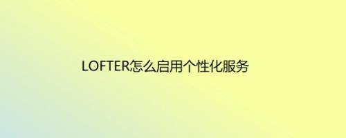 LOFTER怎么启用个性化服务