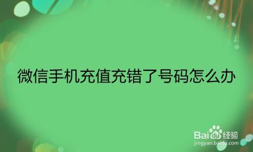 微信手机充值充错了号码怎么办